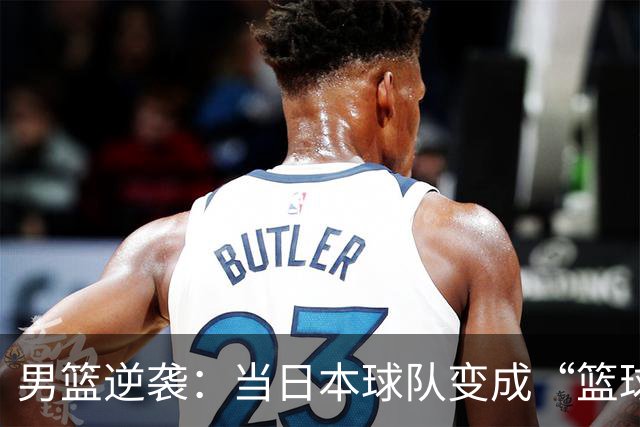 男篮逆袭：当日本球队变成“篮球魔法师